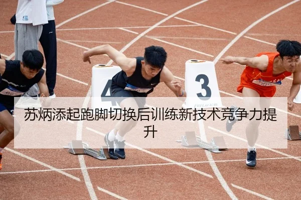 苏炳添起跑脚切换后训练新技术竞争力提升