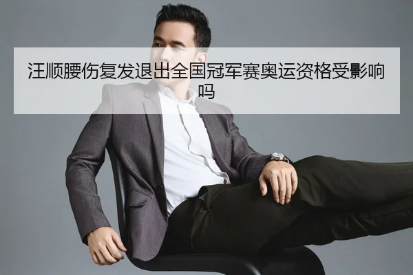 汪顺腰伤复发退出全国冠军赛奥运资格受影响吗