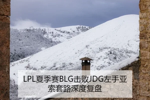 LPL夏季赛BLG击败JDG左手亚索套路深度复盘