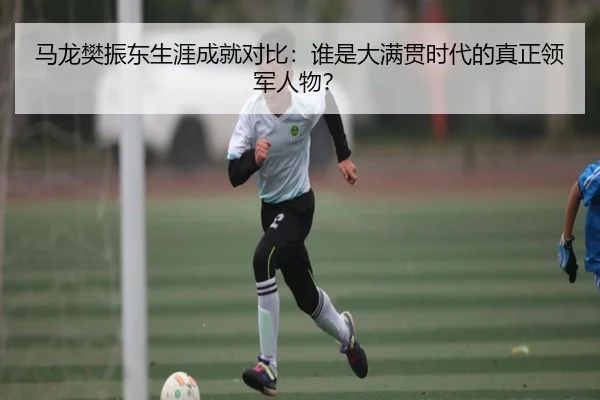 马龙樊振东生涯成就对比：谁是大满贯时代的真正领军人物？