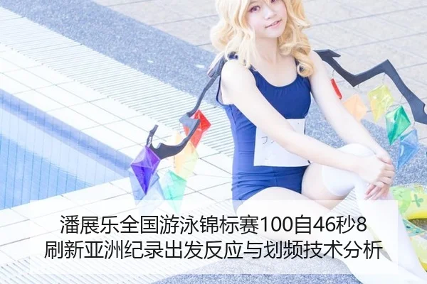 潘展乐全国游泳锦标赛100自46秒8刷新亚洲纪录出发反应与划频技术分析