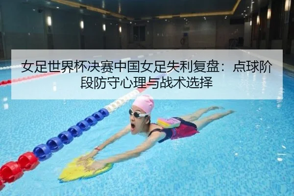 女足世界杯决赛中国女足失利复盘：点球阶段防守心理与战术选择